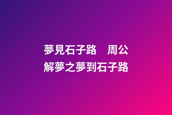 夢見石子路　周公解夢之夢到石子路